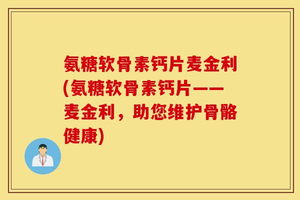 氨糖软骨素钙片麦金利(氨糖软骨素钙片——麦金利，助您维护骨骼健康)