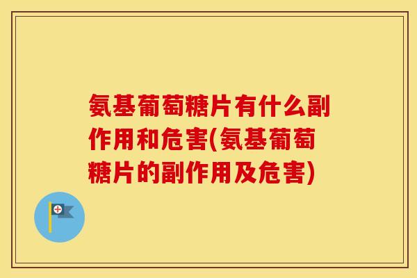 氨基葡萄糖片有什么副作用和危害(氨基葡萄糖片的副作用及危害) 氨基葡萄糖片有什么副作用和危害(氨基葡萄糖片的副作用及危害)