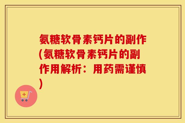 氨糖软骨素钙片的副作(氨糖软骨素钙片的副作用解析:用药需谨慎) 氨糖软骨素钙片的副作(氨糖软骨素钙片的副作用解析:用药需谨慎)