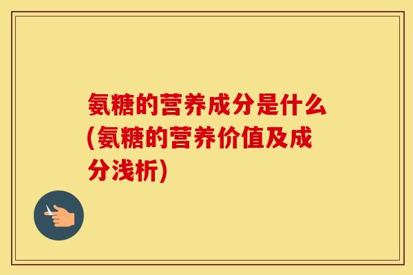 氨糖的营养成分是什么(氨糖的营养价值及成分浅析) 氨糖的营养成分是什么(氨糖的营养价值及成分浅析)