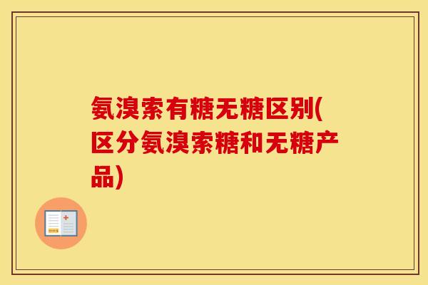氨溴索有糖无糖区别(区分氨溴索糖和无糖产品) 氨溴索有糖无糖区别(区分氨溴索糖和无糖产品)