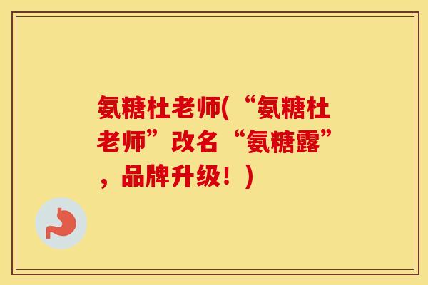 氨糖杜老师(“氨糖杜老师”改名“氨糖露”，品牌升级！)