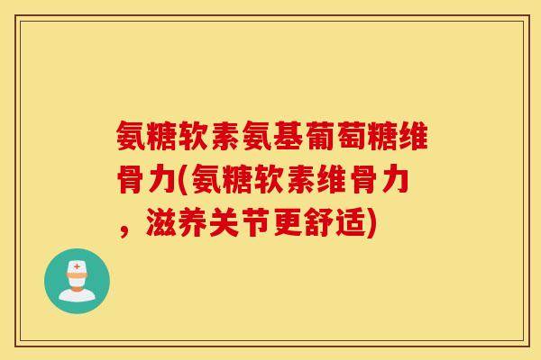 氨糖软素氨基葡萄糖维骨力(氨糖软素维骨力,滋养关节更舒适) 氨糖软素氨基葡萄糖维骨力(氨糖软素维骨力,滋养关节更舒适)