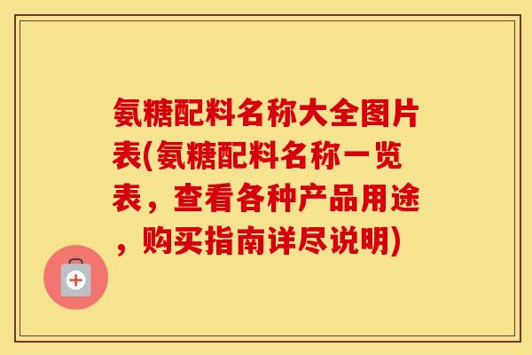 氨糖配料名称大全图片表(氨糖配料名称一览表,查看各种产品用途,购买指南详尽说明) 氨糖配料名称大全图片表(氨糖配料名称一览表,查看各种产品用途,购买指南详尽说明)
