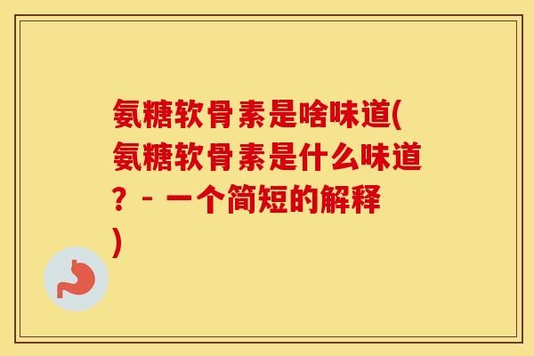 氨糖软骨素是啥味道(氨糖软骨素是什么味道?- 一个简短的解释) 氨糖软骨素是啥味道(氨糖软骨素是什么味道?- 一个简短的解释)