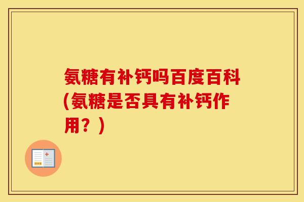 氨糖有补钙吗百度百科(氨糖是否具有补钙作用?) 氨糖有补钙吗百度百科(氨糖是否具有补钙作用?)
