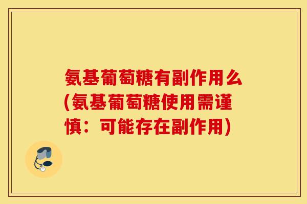 氨基葡萄糖有副作用么(氨基葡萄糖使用需谨慎:可能存在副作用) 氨基葡萄糖有副作用么(氨基葡萄糖使用需谨慎:可能存在副作用)
