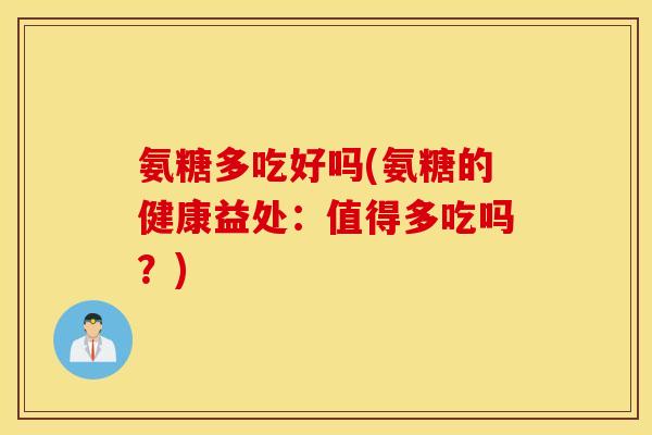 氨糖多吃好吗(氨糖的健康益处：值得多吃吗？)