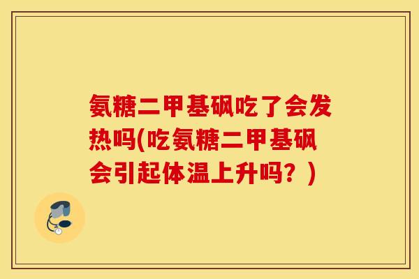 氨糖二甲基砜吃了会发热吗(吃氨糖二甲基砜会引起体温上升吗？)