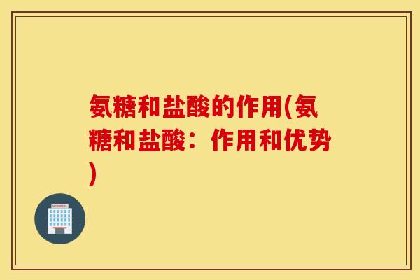 氨糖和盐酸的作用(氨糖和盐酸：作用和优势)