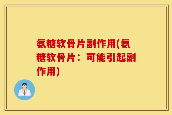 氨糖软骨片副作用(氨糖软骨片：可能引起副作用)