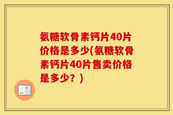 氨糖软骨素钙片40片价格是多少(氨糖软骨素钙片40片售卖价格是多少?) 氨糖软骨素钙片40片价格是多少(氨糖软骨素钙片40片售卖价格是多少?)