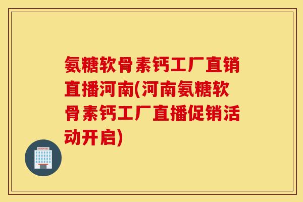氨糖软骨素钙工厂直销直播河南(河南氨糖软骨素钙工厂直播促销活动开启) 氨糖软骨素钙工厂直销直播河南(河南氨糖软骨素钙工厂直播促销活动开启)
