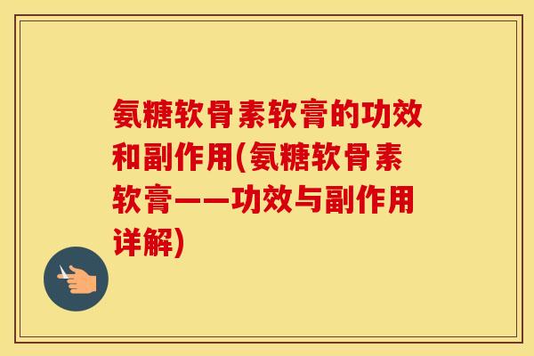 氨糖软骨素软膏的功效和副作用(氨糖软骨素软膏——功效与副作用详解) 氨糖软骨素软膏的功效和副作用(氨糖软骨素软膏——功效与副作用详解)