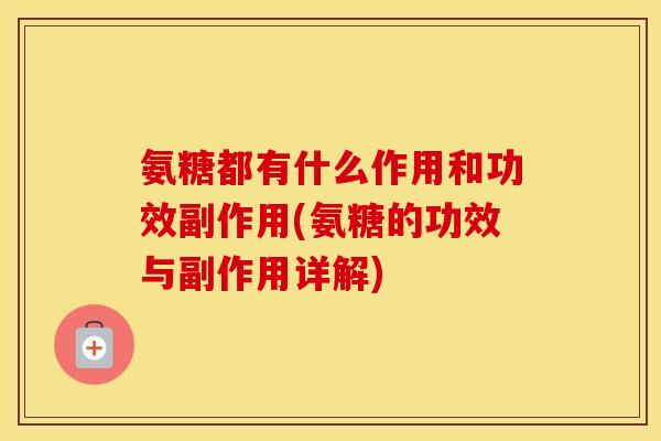 氨糖都有什么作用和功效副作用(氨糖的功效与副作用详解)