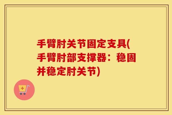 手臂肘关节固定支具(手臂肘部支撑器:稳固并稳定肘关节) 手臂肘关节固定支具(手臂肘部支撑器:稳固并稳定肘关节)