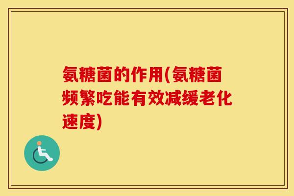 氨糖菌的作用(氨糖菌频繁吃能有效减缓老化速度)