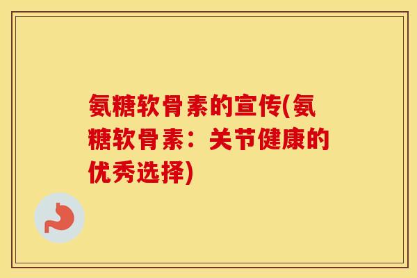 氨糖软骨素的宣传(氨糖软骨素：关节健康的优秀选择)
