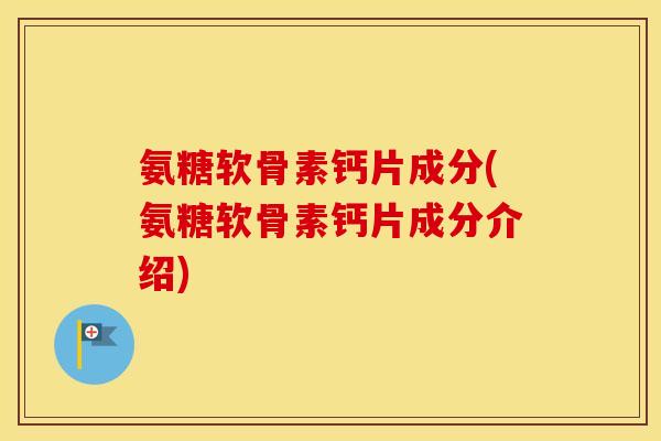 氨糖软骨素钙片成分(氨糖软骨素钙片成分介绍) 氨糖软骨素钙片成分(氨糖软骨素钙片成分介绍)