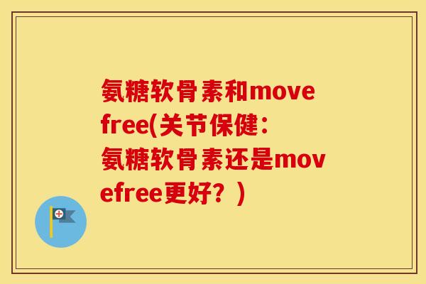 氨糖软骨素和movefree(关节保健：氨糖软骨素还是movefree更好？)