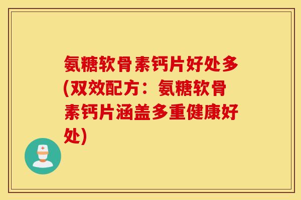 氨糖软骨素钙片好处多(双效配方:氨糖软骨素钙片涵盖多重健康好处) 氨糖软骨素钙片好处多(双效配方:氨糖软骨素钙片涵盖多重健康好处)