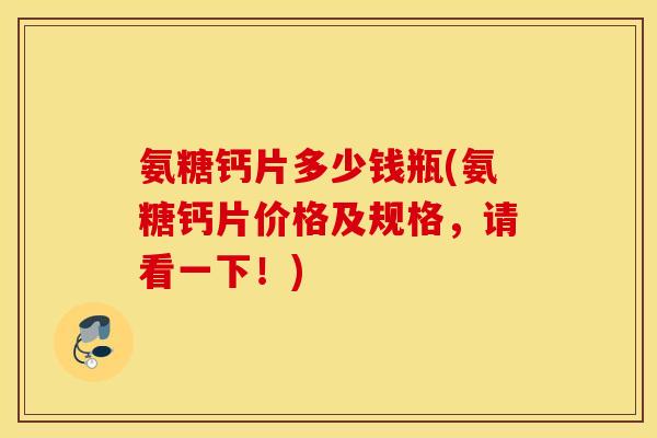 氨糖钙片多少钱瓶(氨糖钙片价格及规格,请看一下!) 氨糖钙片多少钱瓶(氨糖钙片价格及规格,请看一下!)