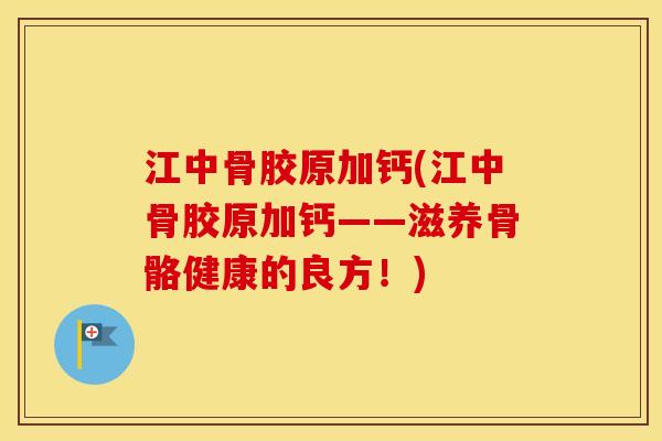 江中骨胶原加钙(江中骨胶原加钙——滋养骨骼健康的良方!) 江中骨胶原加钙(江中骨胶原加钙——滋养骨骼健康的良方!)