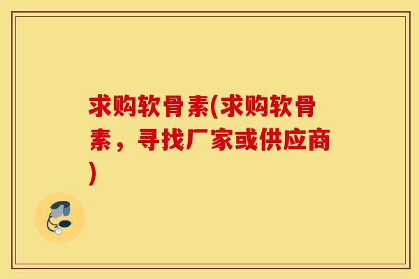 求购软骨素(求购软骨素，寻找厂家或供应商)