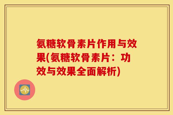 氨糖软骨素片作用与效果(氨糖软骨素片:功效与效果全面解析) 氨糖软骨素片作用与效果(氨糖软骨素片:功效与效果全面解析)
