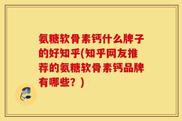 氨糖软骨素钙什么牌子的好知乎(知乎网友推荐的氨糖软骨素钙品牌有哪些?) 氨糖软骨素钙什么牌子的好知乎(知乎网友推荐的氨糖软骨素钙品牌有哪些?)