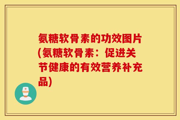 氨糖软骨素的功效图片(氨糖软骨素:促进关节健康的有效营养补充品) 氨糖软骨素的功效图片(氨糖软骨素:促进关节健康的有效营养补充品)