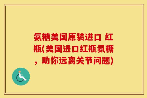 氨糖美国原装进口 红瓶(美国进口红瓶氨糖,助你远离关节问题) 氨糖美国原装进口 红瓶(美国进口红瓶氨糖,助你远离关节问题)