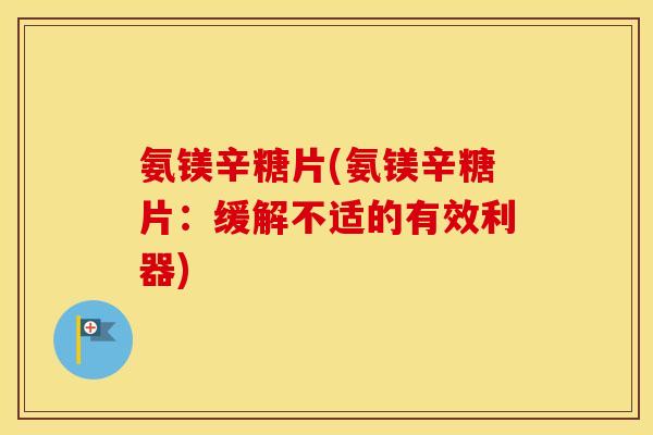 氨镁辛糖片(氨镁辛糖片:缓解不适的有效利器) 氨镁辛糖片(氨镁辛糖片:缓解不适的有效利器)