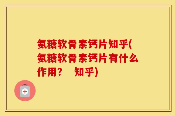 氨糖软骨素钙片知乎(氨糖软骨素钙片有什么作用? 知乎) 氨糖软骨素钙片知乎(氨糖软骨素钙片有什么作用? 知乎)