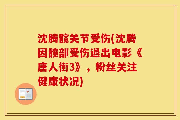 沈腾髋关节受伤(沈腾因髋部受伤退出电影《唐人街3》,粉丝关注健康状况) 沈腾髋关节受伤(沈腾因髋部受伤退出电影《唐人街3》,粉丝关注健康状况)