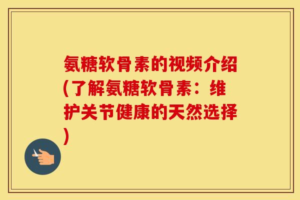 氨糖软骨素的视频介绍(了解氨糖软骨素：维护关节健康的天然选择)