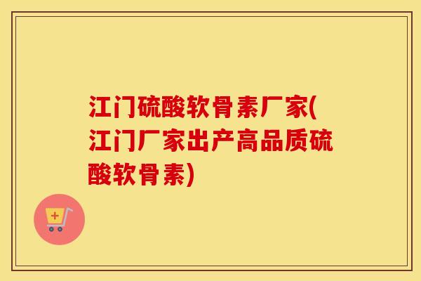 江门硫酸软骨素厂家(江门厂家出产高品质硫酸软骨素)