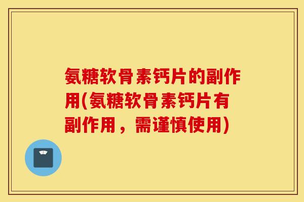 氨糖软骨素钙片的副作用(氨糖软骨素钙片有副作用,需谨慎使用) 氨糖软骨素钙片的副作用(氨糖软骨素钙片有副作用,需谨慎使用)