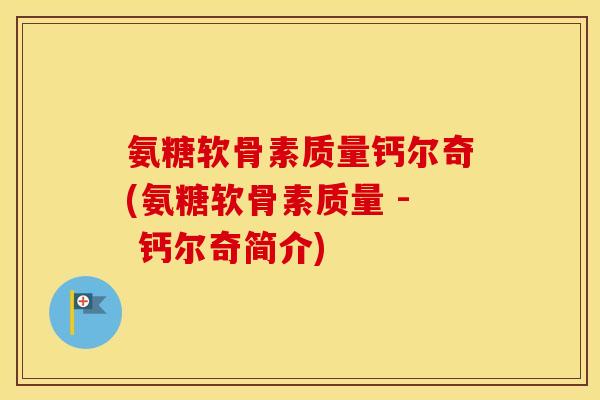 氨糖软骨素质量钙尔奇(氨糖软骨素质量 - 钙尔奇简介) 氨糖软骨素质量钙尔奇(氨糖软骨素质量 - 钙尔奇简介)
