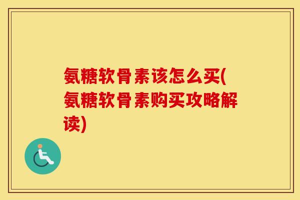 氨糖软骨素该怎么买(氨糖软骨素购买攻略解读) 氨糖软骨素该怎么买(氨糖软骨素购买攻略解读)