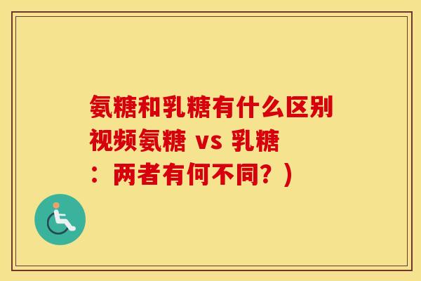 氨糖和乳糖有什么区别视频氨糖 vs 乳糖:两者有何不同?) 氨糖和乳糖有什么区别视频氨糖 vs 乳糖:两者有何不同?)