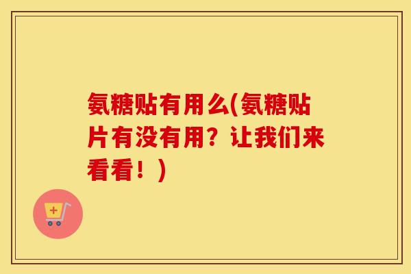氨糖贴有用么(氨糖贴片有没有用?让我们来看看!) 氨糖贴有用么(氨糖贴片有没有用?让我们来看看!)