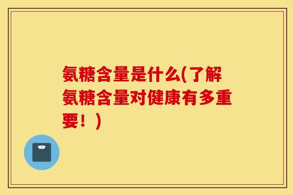 氨糖含量是什么(了解氨糖含量对健康有多重要!) 氨糖含量是什么(了解氨糖含量对健康有多重要!)