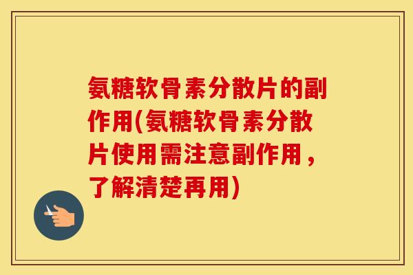 氨糖软骨素分散片的副作用(氨糖软骨素分散片使用需注意副作用，了解清楚再用)