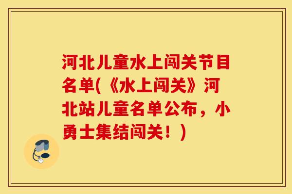 河北儿童水上闯关节目名单(《水上闯关》河北站儿童名单公布,小勇士集结闯关!) 河北儿童水上闯关节目名单(《水上闯关》河北站儿童名单公布,小勇士集结闯关!)