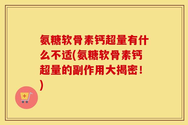 氨糖软骨素钙超量有什么不适(氨糖软骨素钙超量的副作用大揭密!) 氨糖软骨素钙超量有什么不适(氨糖软骨素钙超量的副作用大揭密!)