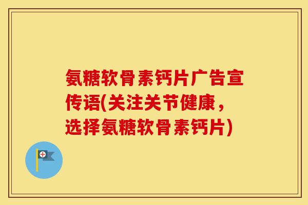 氨糖软骨素钙片广告宣传语(关注关节健康,选择氨糖软骨素钙片) 氨糖软骨素钙片广告宣传语(关注关节健康,选择氨糖软骨素钙片)
