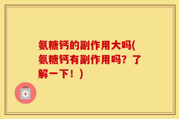 氨糖钙的副作用大吗(氨糖钙有副作用吗?了解一下!) 氨糖钙的副作用大吗(氨糖钙有副作用吗?了解一下!)