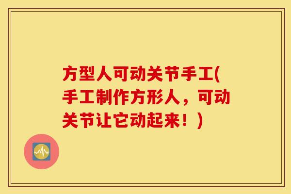 方型人可动关节手工(手工制作方形人,可动关节让它动起来!) 方型人可动关节手工(手工制作方形人,可动关节让它动起来!)