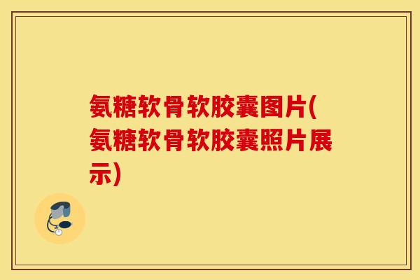 氨糖软骨软胶囊图片(氨糖软骨软胶囊照片展示) 氨糖软骨软胶囊图片(氨糖软骨软胶囊照片展示)